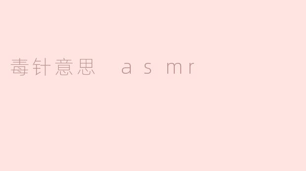 毒针在ASMR中是什么意思？****